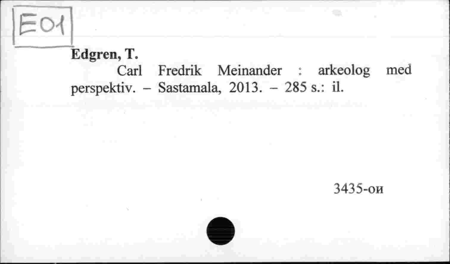 ﻿Edgren, T.
Carl Fredrik Meinander : arkeolog med perspektiv. - Sastamala, 2013. - 285 s.: il.
3435-ои